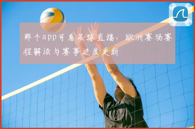 那个app可看足球直播，欧洲赛场赛程解读与赛事进度更新