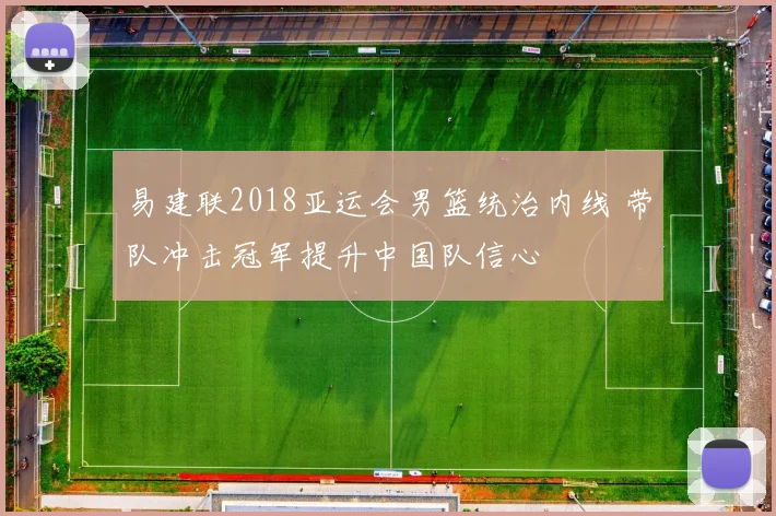 易建联2018亚运会男篮统治内线 带队冲击冠军提升中国队信心