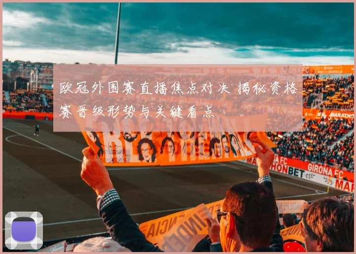 欧冠外围赛直播焦点对决 揭秘资格赛晋级形势与关键看点