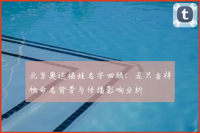 北京奥运福娃名字回顾：五只吉祥物命名背景与传播影响分析