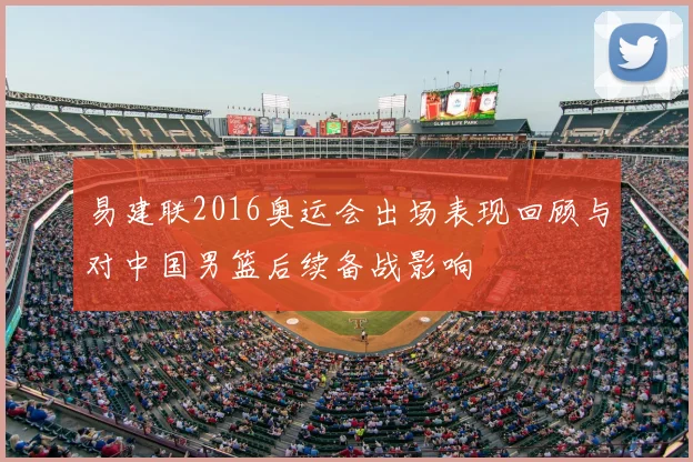 易建联2016奥运会出场表现回顾与对中国男篮后续备战影响