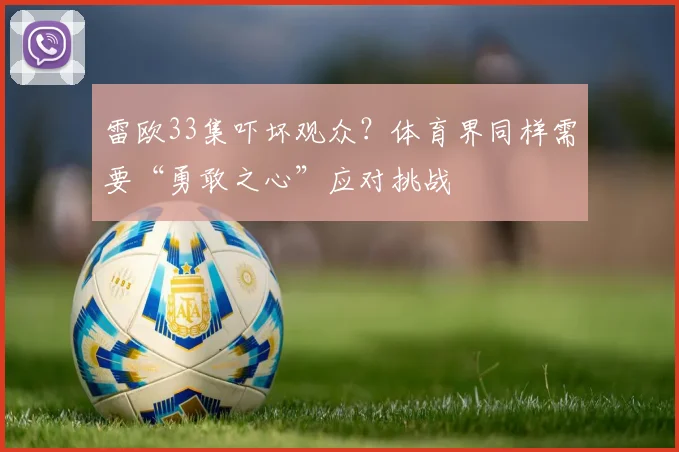 雷欧33集吓坏观众？体育界同样需要“勇敢之心”应对挑战