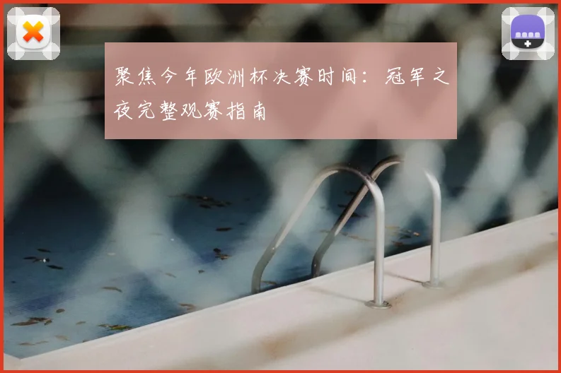 聚焦今年欧洲杯决赛时间：冠军之夜完整观赛指南